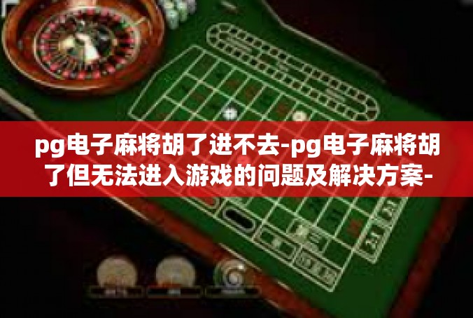 pg电子麻将胡了进不去-pg电子麻将胡了但无法进入游戏的问题及解决方案-pg电子麻将胡了进不去
