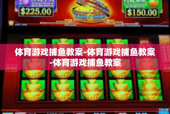 体育游戏捕鱼教案-体育游戏捕鱼教案-体育游戏捕鱼教案