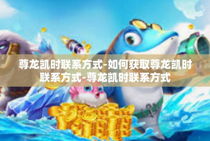 尊龙凯时联系方式-如何获取尊龙凯时联系方式-尊龙凯时联系方式