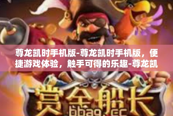 尊龙凯时手机版-尊龙凯时手机版，便捷游戏体验，触手可得的乐趣-尊龙凯时手机版