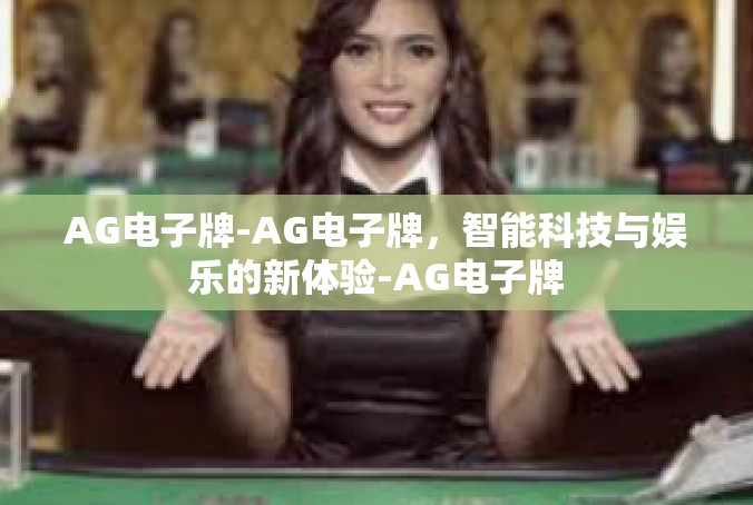AG电子牌-AG电子牌，智能科技与娱乐的新体验-AG电子牌