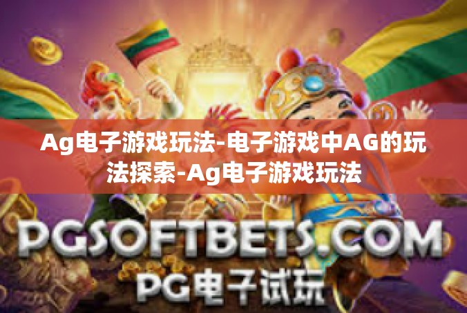 Ag电子游戏玩法-电子游戏中AG的玩法探索-Ag电子游戏玩法