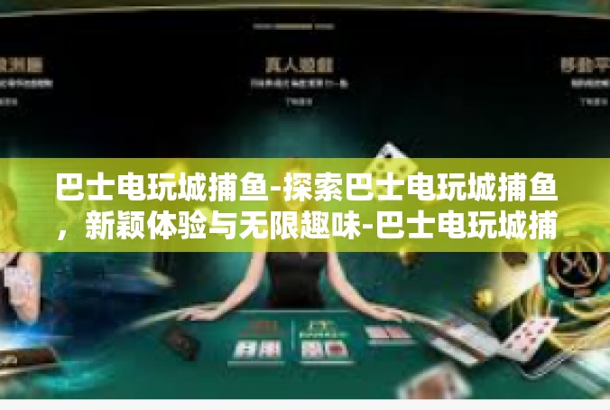 巴士电玩城捕鱼-探索巴士电玩城捕鱼，新颖体验与无限趣味-巴士电玩城捕鱼