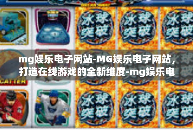mg娱乐电子网站-MG娱乐电子网站，打造在线游戏的全新维度-mg娱乐电子网站