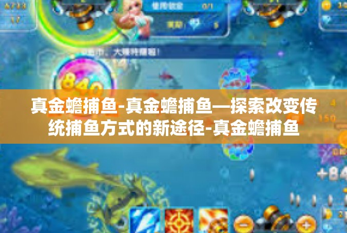 真金蟾捕鱼-真金蟾捕鱼—探索改变传统捕鱼方式的新途径-真金蟾捕鱼