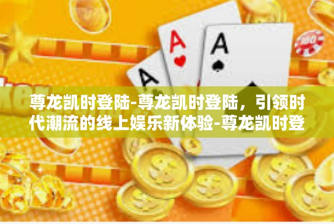 尊龙凯时登陆-尊龙凯时登陆，引领时代潮流的线上娱乐新体验-尊龙凯时登陆