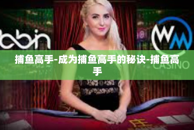 捕鱼高手-成为捕鱼高手的秘诀-捕鱼高手
