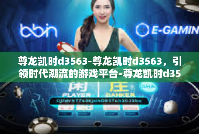 尊龙凯时d3563-尊龙凯时d3563，引领时代潮流的游戏平台-尊龙凯时d3563