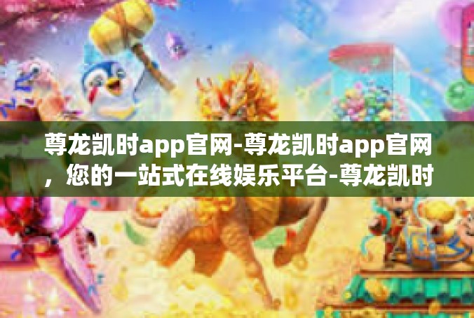 尊龙凯时app官网-尊龙凯时app官网，您的一站式在线娱乐平台-尊龙凯时app官网