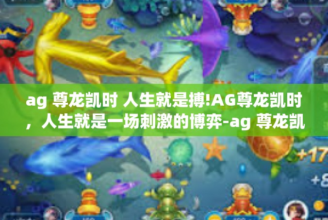 ag 尊龙凯时 人生就是搏!AG尊龙凯时，人生就是一场刺激的博弈-ag 尊龙凯时 人生就是搏!