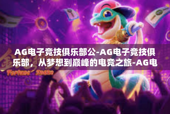 AG电子竞技俱乐部公-AG电子竞技俱乐部，从梦想到巅峰的电竞之旅-AG电子竞技俱乐部公