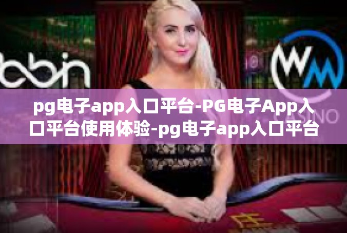 pg电子app入口平台-PG电子App入口平台使用体验-pg电子app入口平台