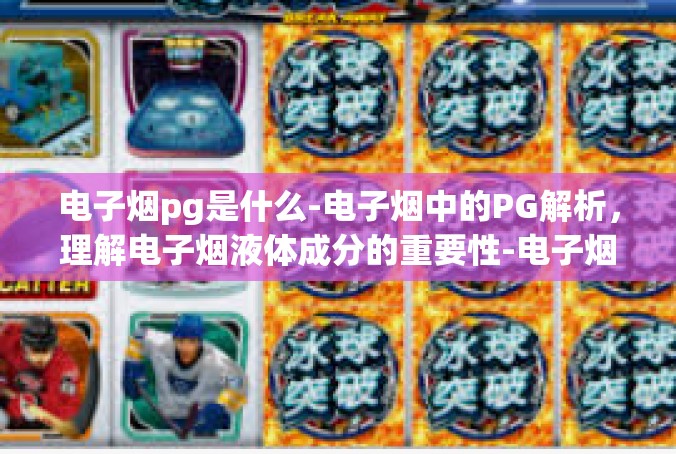 电子烟pg是什么-电子烟中的PG解析，理解电子烟液体成分的重要性-电子烟pg是什么