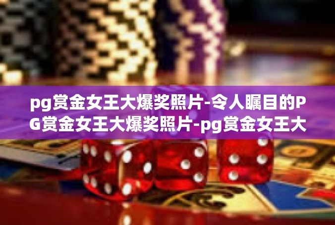 pg赏金女王大爆奖照片-令人瞩目的PG赏金女王大爆奖照片-pg赏金女王大爆奖照片