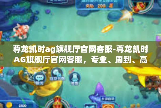 尊龙凯时ag旗舰厅官网客服-尊龙凯时AG旗舰厅官网客服，专业、周到、高效的服务体验-尊龙凯时ag旗舰厅官网客服