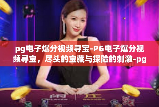 pg电子爆分视频寻宝-PG电子爆分视频寻宝，尽头的宝藏与探险的刺激-pg电子爆分视频寻宝