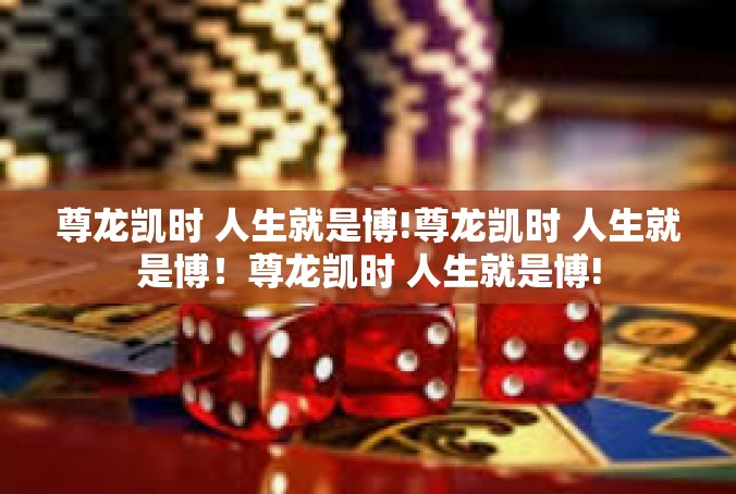 尊龙凯时 人生就是博!尊龙凯时 人生就是博！尊龙凯时 人生就是博!