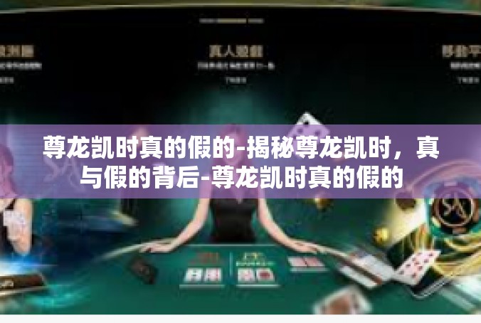 尊龙凯时真的假的-揭秘尊龙凯时，真与假的背后-尊龙凯时真的假的