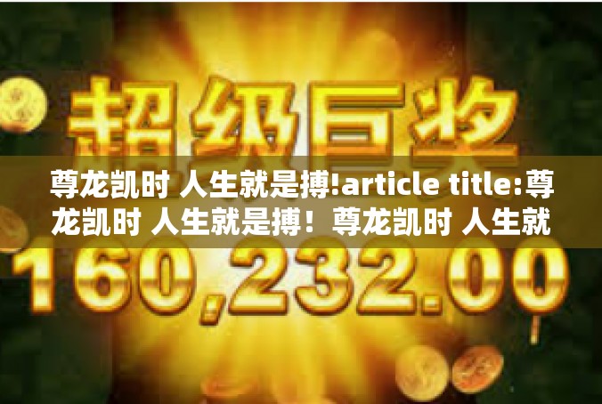 尊龙凯时 人生就是搏!article title:尊龙凯时 人生就是搏！尊龙凯时 人生就是搏!