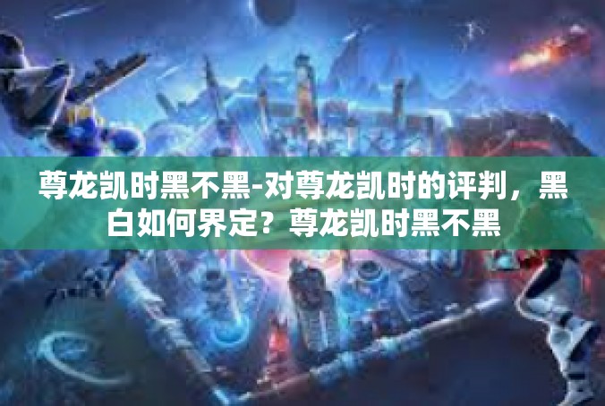 尊龙凯时黑不黑-对尊龙凯时的评判，黑白如何界定？尊龙凯时黑不黑