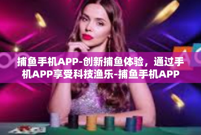 捕鱼手机APP-创新捕鱼体验，通过手机APP享受科技渔乐-捕鱼手机APP