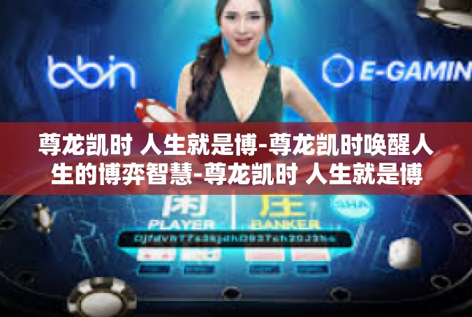 尊龙凯时 人生就是博-尊龙凯时唤醒人生的博弈智慧-尊龙凯时 人生就是博