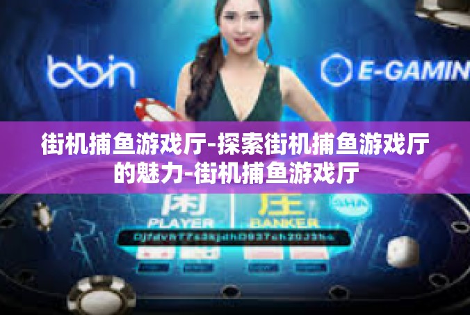 街机捕鱼游戏厅-探索街机捕鱼游戏厅的魅力-街机捕鱼游戏厅