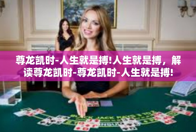 尊龙凯时-人生就是搏!人生就是搏，解读尊龙凯时-尊龙凯时-人生就是搏!