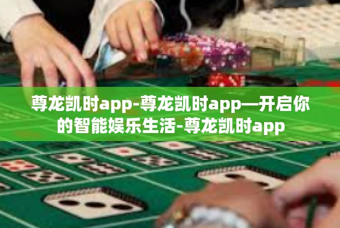 尊龙凯时app-尊龙凯时app—开启你的智能娱乐生活-尊龙凯时app