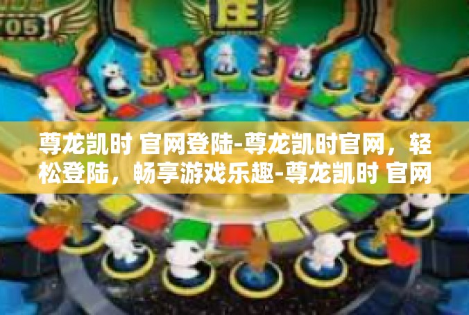 尊龙凯时 官网登陆-尊龙凯时官网，轻松登陆，畅享游戏乐趣-尊龙凯时 官网登陆