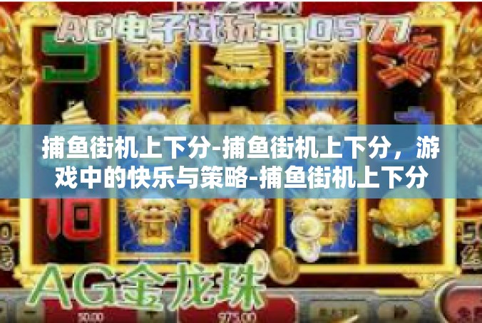 捕鱼街机上下分-捕鱼街机上下分，游戏中的快乐与策略-捕鱼街机上下分