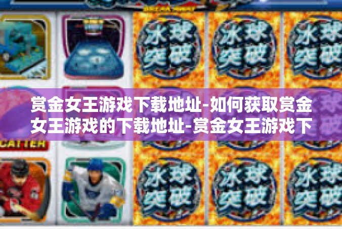赏金女王游戏下载地址-如何获取赏金女王游戏的下载地址-赏金女王游戏下载地址