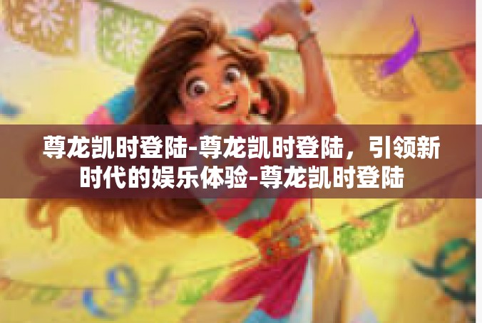 尊龙凯时登陆-尊龙凯时登陆，引领新时代的娱乐体验-尊龙凯时登陆