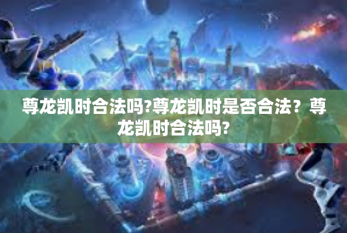 尊龙凯时合法吗?尊龙凯时是否合法？尊龙凯时合法吗?