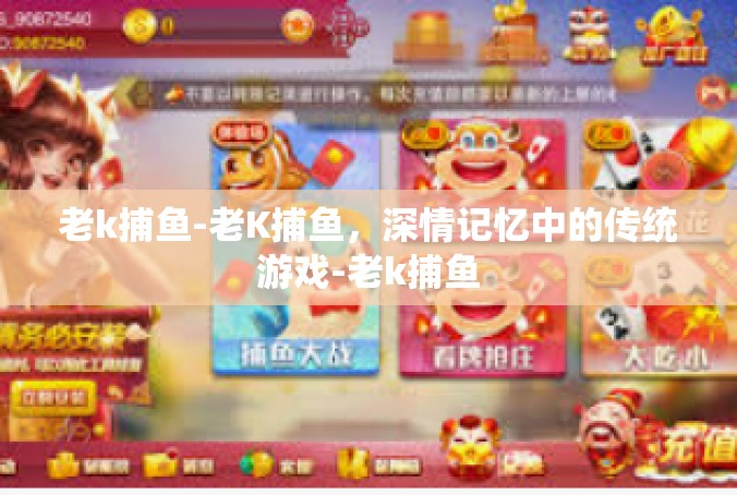 老k捕鱼-老K捕鱼，深情记忆中的传统游戏-老k捕鱼