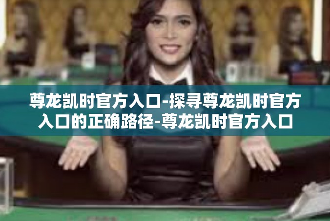 尊龙凯时官方入口-探寻尊龙凯时官方入口的正确路径-尊龙凯时官方入口