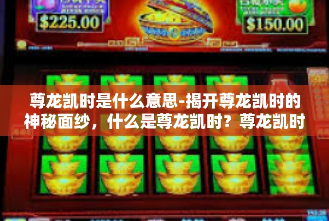 尊龙凯时是什么意思-揭开尊龙凯时的神秘面纱，什么是尊龙凯时？尊龙凯时是什么意思