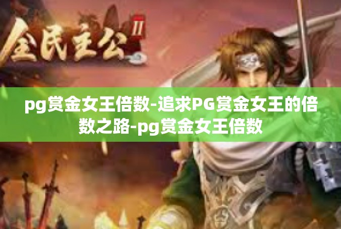 pg赏金女王倍数-追求PG赏金女王的倍数之路-pg赏金女王倍数