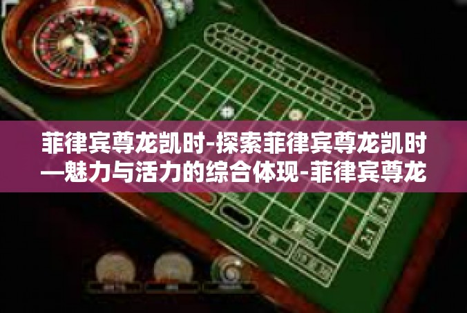 菲律宾尊龙凯时-探索菲律宾尊龙凯时—魅力与活力的综合体现-菲律宾尊龙凯时