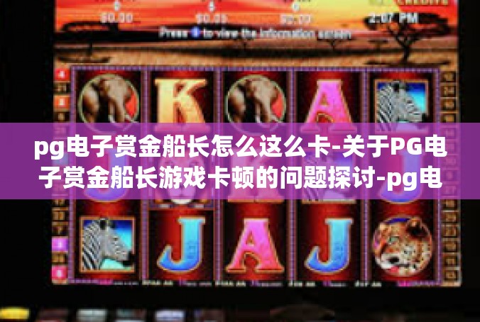 pg电子赏金船长怎么这么卡-关于PG电子赏金船长游戏卡顿的问题探讨-pg电子赏金船长怎么这么卡