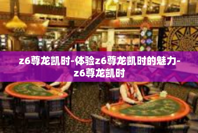 z6尊龙凯时-体验z6尊龙凯时的魅力-z6尊龙凯时
