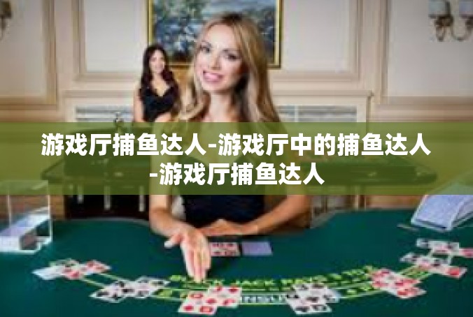 游戏厅捕鱼达人-游戏厅中的捕鱼达人-游戏厅捕鱼达人