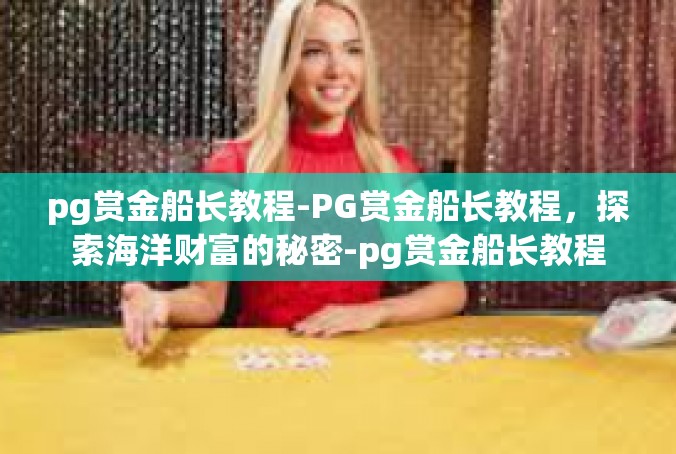 pg赏金船长教程-PG赏金船长教程，探索海洋财富的秘密-pg赏金船长教程
