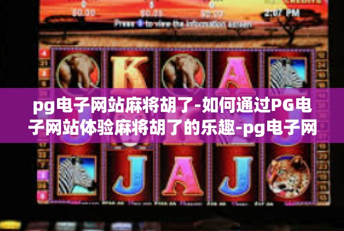 pg电子网站麻将胡了-如何通过PG电子网站体验麻将胡了的乐趣-pg电子网站麻将胡了