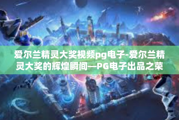 爱尔兰精灵大奖视频pg电子-爱尔兰精灵大奖的辉煌瞬间—PG电子出品之荣耀瞬间-爱尔兰精灵大奖视频pg电子