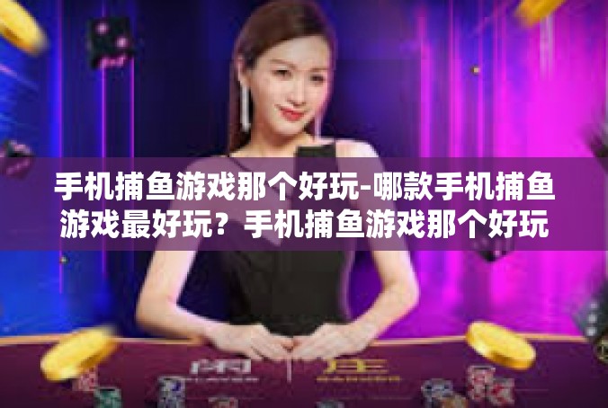 手机捕鱼游戏那个好玩-哪款手机捕鱼游戏最好玩？手机捕鱼游戏那个好玩