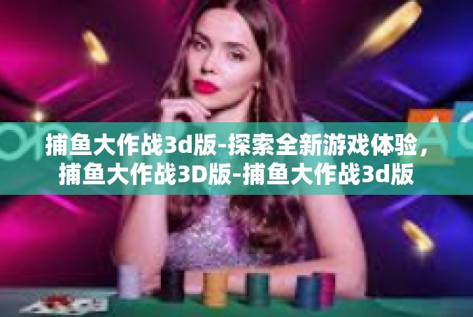 捕鱼大作战3d版-探索全新游戏体验，捕鱼大作战3D版-捕鱼大作战3d版