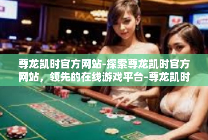 尊龙凯时官方网站-探索尊龙凯时官方网站，领先的在线游戏平台-尊龙凯时官方网站