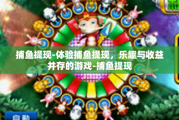 捕鱼提现-体验捕鱼提现，乐趣与收益并存的游戏-捕鱼提现