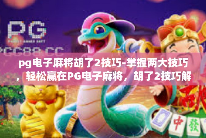 pg电子麻将胡了2技巧-掌握两大技巧，轻松赢在PG电子麻将，胡了2技巧解密-pg电子麻将胡了2技巧